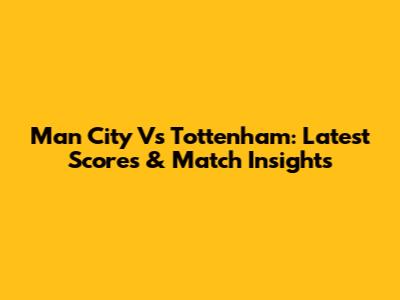 Man City Vs Tottenham: Latest Scores & Match Insights