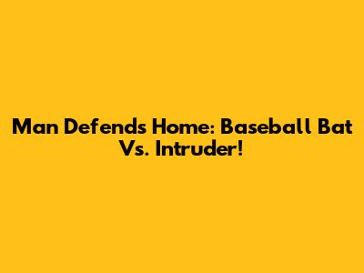 Man Defends Home: Baseball Bat Vs. Intruder!
