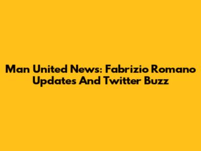 Man United News: Fabrizio Romano Updates And Twitter Buzz