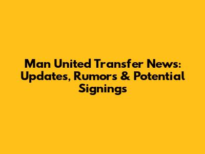 Man United Transfer News: Updates, Rumors & Potential Signings