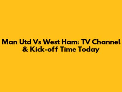Man Utd Vs West Ham: TV Channel & Kick-off Time Today