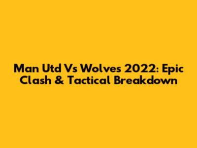 Man Utd Vs Wolves 2022: Epic Clash & Tactical Breakdown