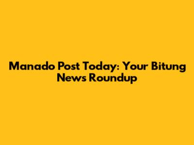 Manado Post Today: Your Bitung News Roundup