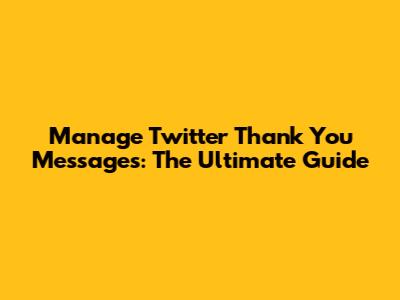 Manage Twitter Thank You Messages: The Ultimate Guide