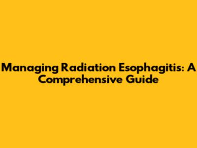Managing Radiation Esophagitis: A Comprehensive Guide