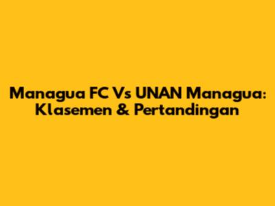 Managua FC Vs UNAN Managua: Klasemen & Pertandingan
