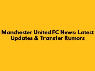 Manchester United FC News: Latest Updates & Transfer Rumors