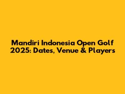 Mandiri Indonesia Open Golf 2025: Dates, Venue & Players