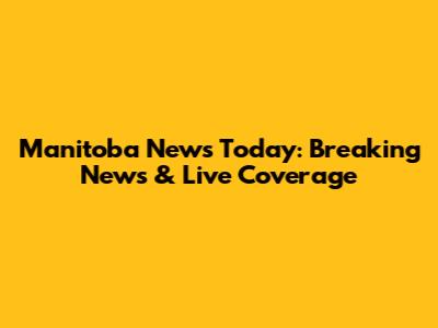 Manitoba News Today: Breaking News & Live Coverage