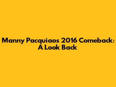 Manny Pacquiao's 2016 Comeback: A Look Back