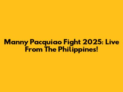 Manny Pacquiao Fight 2025: Live From The Philippines!