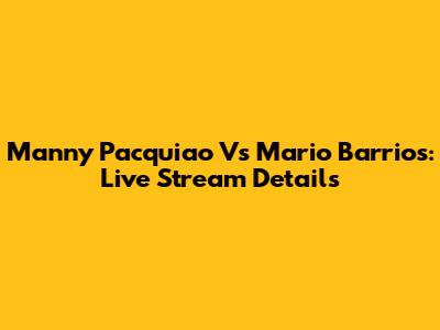 Manny Pacquiao Vs Mario Barrios: Live Stream Details