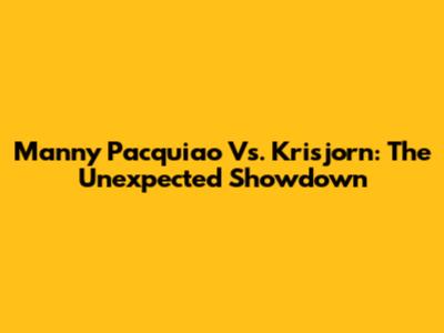 Manny Pacquiao Vs. Krisjorn: The Unexpected Showdown