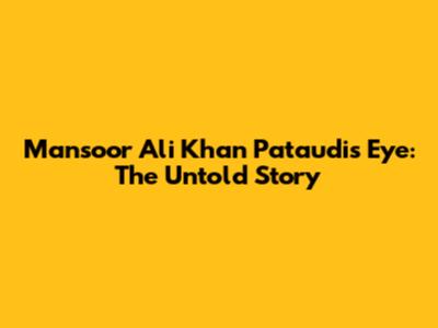 Mansoor Ali Khan Pataudi's Eye: The Untold Story