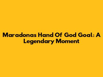 Maradona's 'Hand Of God' Goal: A Legendary Moment