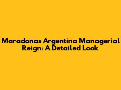Maradona's Argentina Managerial Reign: A Detailed Look