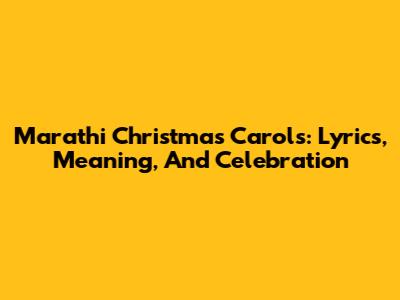 Marathi Christmas Carols: Lyrics, Meaning, And Celebration