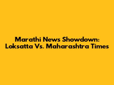 Marathi News Showdown: Loksatta Vs. Maharashtra Times