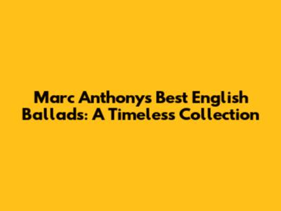 Marc Anthony's Best English Ballads: A Timeless Collection