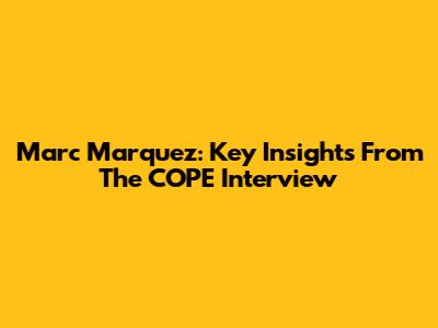 Marc Marquez: Key Insights From The COPE Interview
