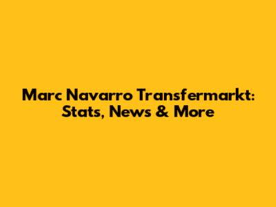 Marc Navarro Transfermarkt: Stats, News & More