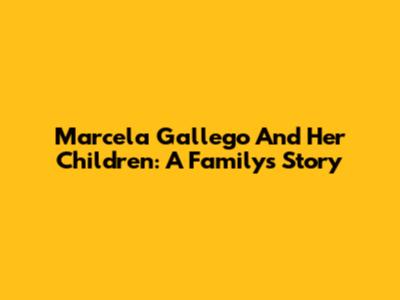 Marcela Gallego And Her Children: A Family's Story