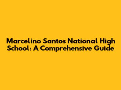 Marcelino Santos National High School: A Comprehensive Guide