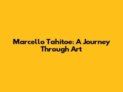 Marcello Tahitoe: A Journey Through Art