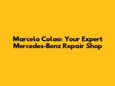 Marcelo Colao: Your Expert Mercedes-Benz Repair Shop