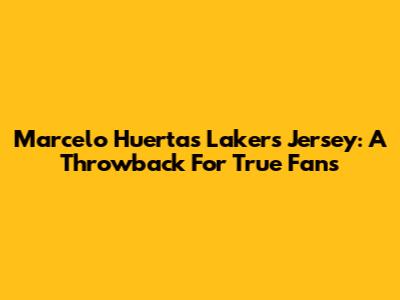 Marcelo Huertas Lakers Jersey: A Throwback For True Fans