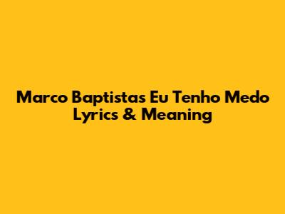 Marco Baptista's "Eu Tenho Medo" Lyrics & Meaning