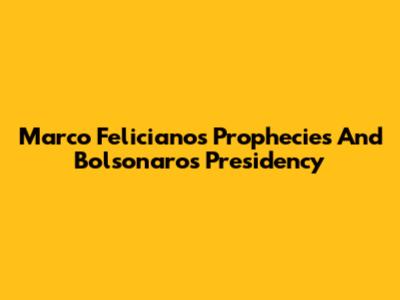 Marco Feliciano's Prophecies And Bolsonaro's Presidency