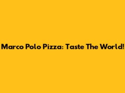 Marco Polo Pizza: Taste The World!