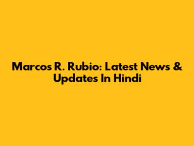 Marcos R. Rubio: Latest News & Updates In Hindi