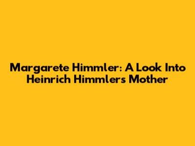 Margarete Himmler: A Look Into Heinrich Himmler's Mother