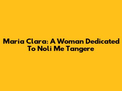 Maria Clara: A Woman Dedicated To Noli Me Tangere