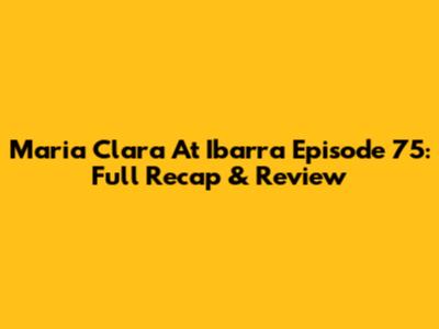 Maria Clara At Ibarra Episode 75: Full Recap & Review