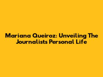 Mariana Queiroz: Unveiling The Journalist's Personal Life