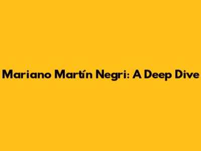 Mariano Martín Negri: A Deep Dive