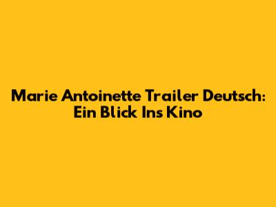 Marie Antoinette Trailer Deutsch: Ein Blick Ins Kino