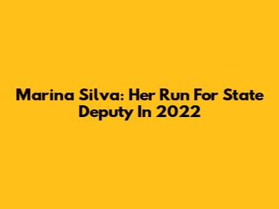 Marina Silva: Her Run For State Deputy In 2022