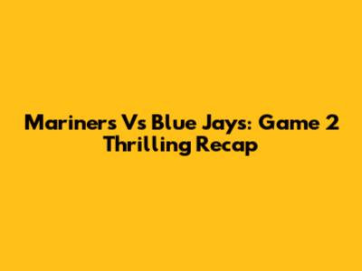 Mariners Vs Blue Jays: Game 2 Thrilling Recap