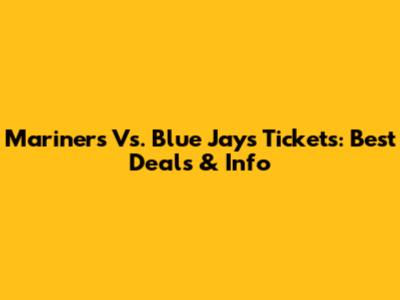 Mariners Vs. Blue Jays Tickets: Best Deals & Info