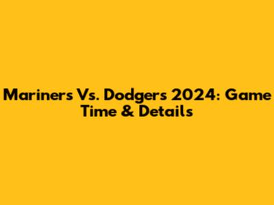 Mariners Vs. Dodgers 2024: Game Time & Details