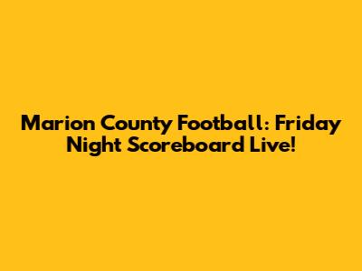 Marion County Football: Friday Night Scoreboard Live!
