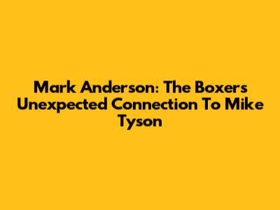 Mark Anderson: The Boxer's Unexpected Connection To Mike Tyson