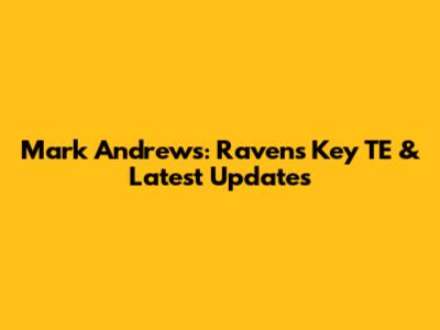 Mark Andrews: Ravens' Key TE & Latest Updates