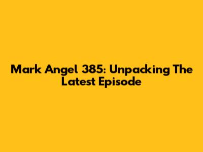 Mark Angel 385: Unpacking The Latest Episode