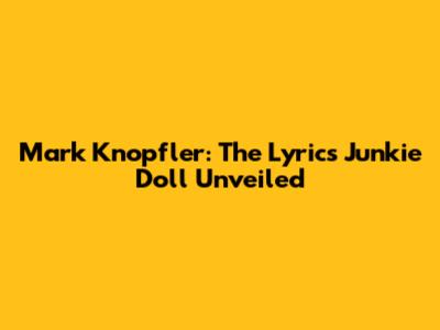 Mark Knopfler: The Lyrics Junkie Doll Unveiled