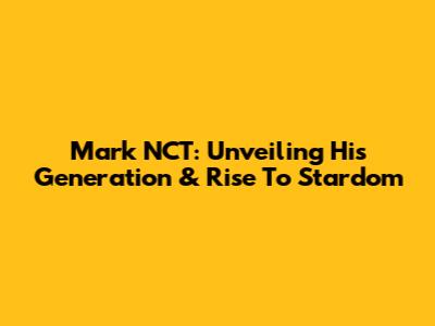 Mark NCT: Unveiling His Generation & Rise To Stardom